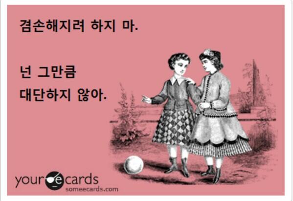 겸손해지려 하지마. 넌 그만큼 대단하지 않아.
